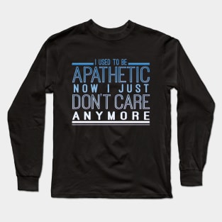 I Used To Be Apathetic Now I Just Don't Care Anymore Long Sleeve T-Shirt